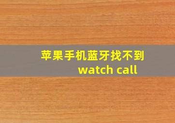 苹果手机蓝牙找不到watch call